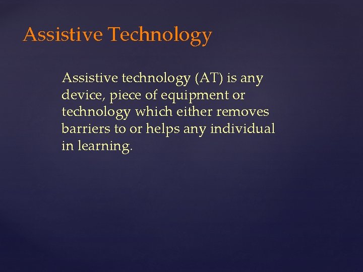 Assistive Technology Assistive technology (AT) is any device, piece of equipment or technology which