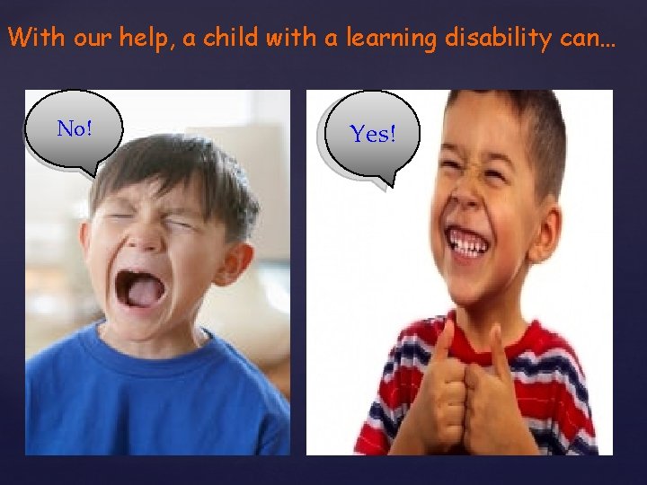 With our help, a child with a learning disability can… No! Yes! 