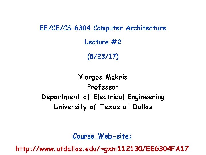 EE/CE/CS 6304 Computer Architecture Lecture #2 (8/23/17) Yiorgos Makris Professor Department of Electrical Engineering