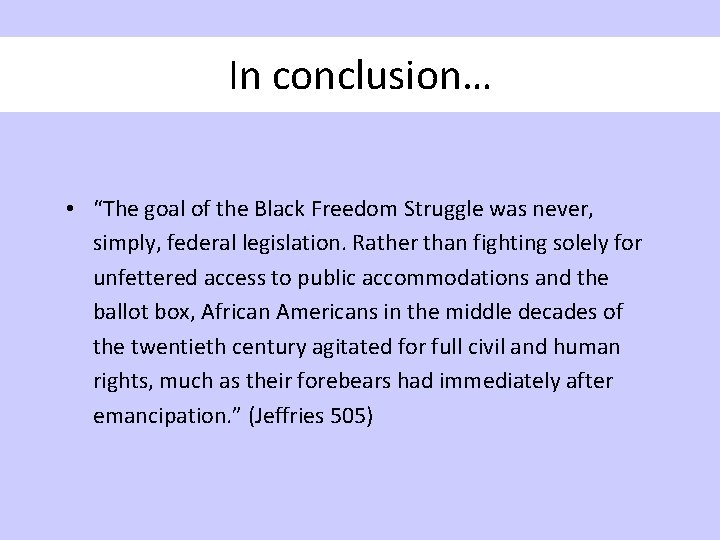 In conclusion… • “The goal of the Black Freedom Struggle was never, simply, federal