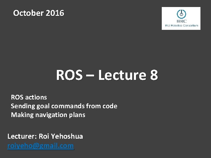 October 2016 ROS – Lecture 8 ROS actions Sending goal commands from code Making