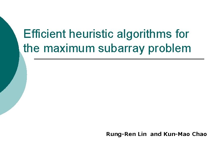 Efficient heuristic algorithms for the maximum subarray problem Rung-Ren Lin and Kun-Mao Chao Efficient heuristic algorithms for the maximum subarray problem Rung-Ren Lin and Kun-Mao Chao