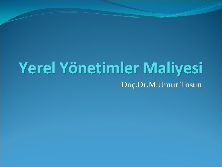 Yerel Yönetimler Maliyesi Doç. Dr. M. Umur Tosun 