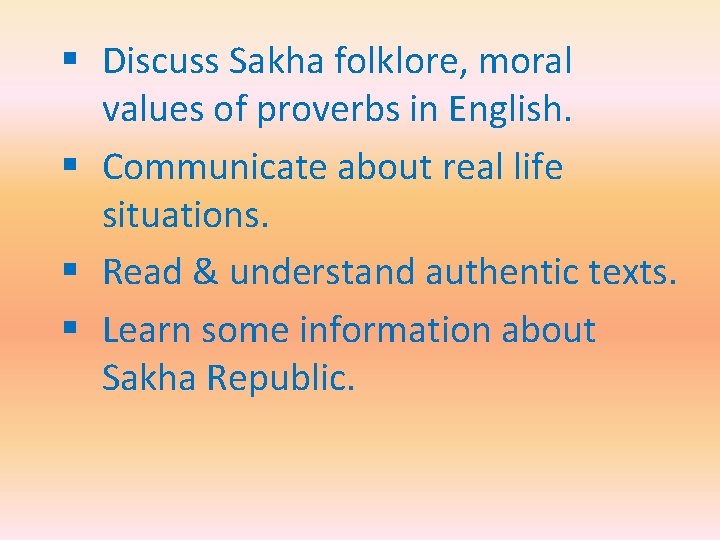 § Discuss Sakha folklore, moral values of proverbs in English. § Communicate about real