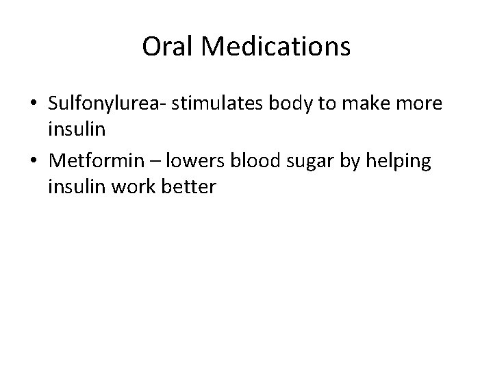 Oral Medications • Sulfonylurea- stimulates body to make more insulin • Metformin – lowers