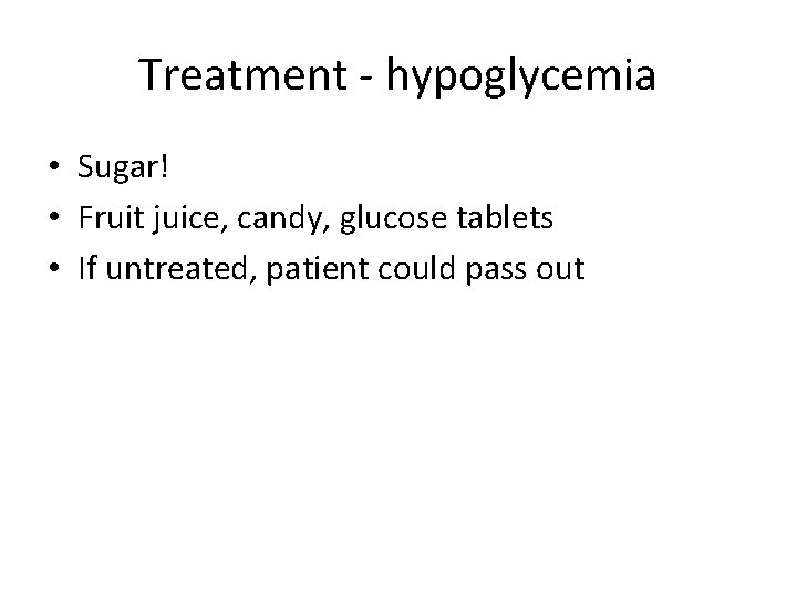 Treatment - hypoglycemia • Sugar! • Fruit juice, candy, glucose tablets • If untreated,