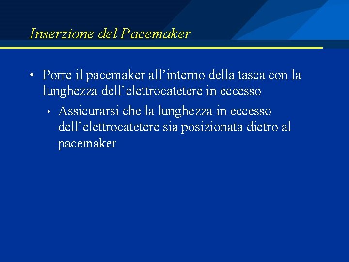 Inserzione del Pacemaker • Porre il pacemaker all’interno della tasca con la lunghezza dell’elettrocatetere