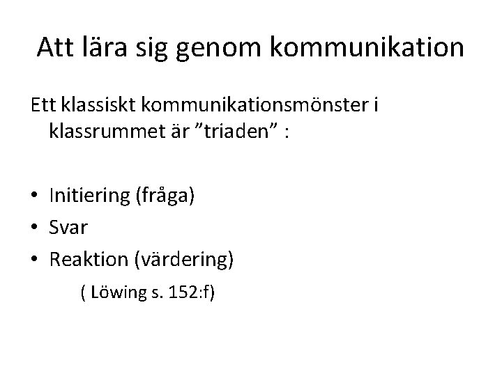 Att lära sig genom kommunikation Ett klassiskt kommunikationsmönster i klassrummet är ”triaden” : •