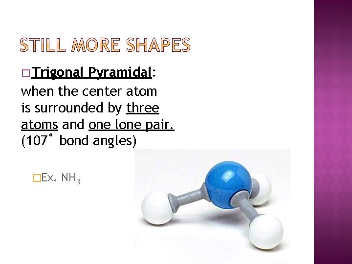 � Trigonal Pyramidal: when the center atom is surrounded by three atoms and one