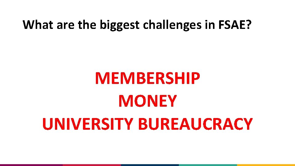 What are the biggest challenges in FSAE? MEMBERSHIP MONEY UNIVERSITY BUREAUCRACY 