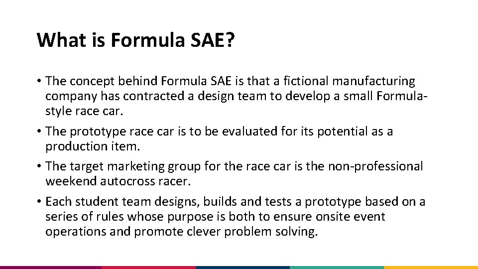 What is Formula SAE? • The concept behind Formula SAE is that a fictional