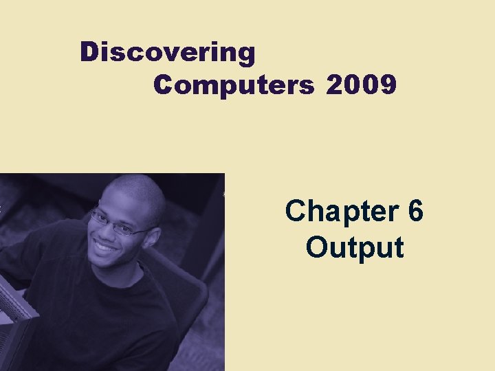 Discovering Computers 2009 Chapter 6 Output Chapter 6