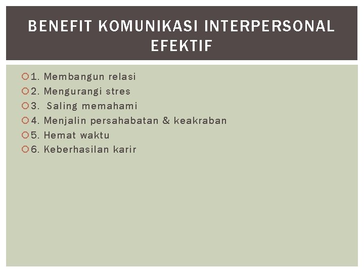 BENEFIT KOMUNIKASI INTERPERSONAL EFEKTIF 1. 2. 3. 4. 5. 6. Membangun relasi Mengurangi stres