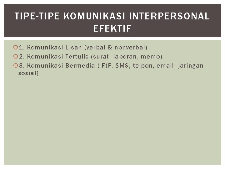 TIPE-TIPE KOMUNIKASI INTERPERSONAL EFEKTIF 1. Komunikasi Lisan (verbal & nonverbal) 2. Komunikasi Tertulis (surat,