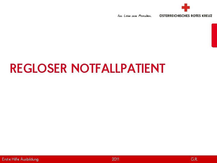 REGLOSER NOTFALLPATIENT Erste Hilfe. April Ausbildung Version | 2011 www. roteskreuz. at G. R.