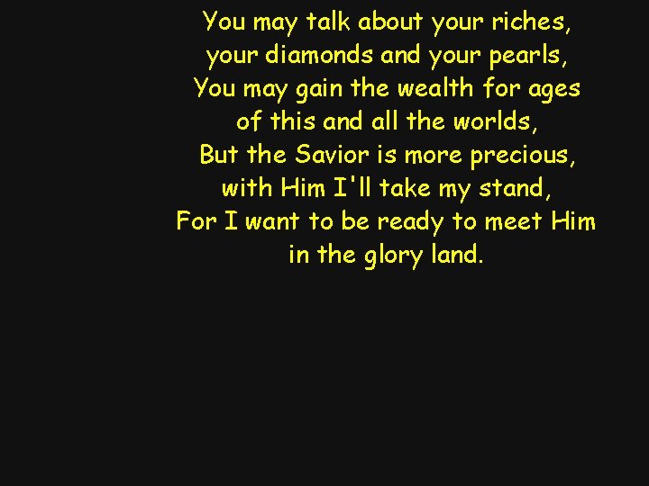 You may talk about your riches, your diamonds and your pearls, You may gain