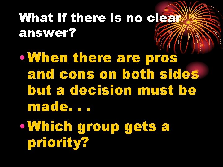 What if there is no clear answer? • When there are pros and cons