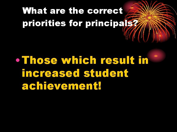 What are the correct priorities for principals? • Those which result in increased student