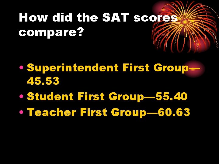 How did the SAT scores compare? • Superintendent First Group— 45. 53 • Student