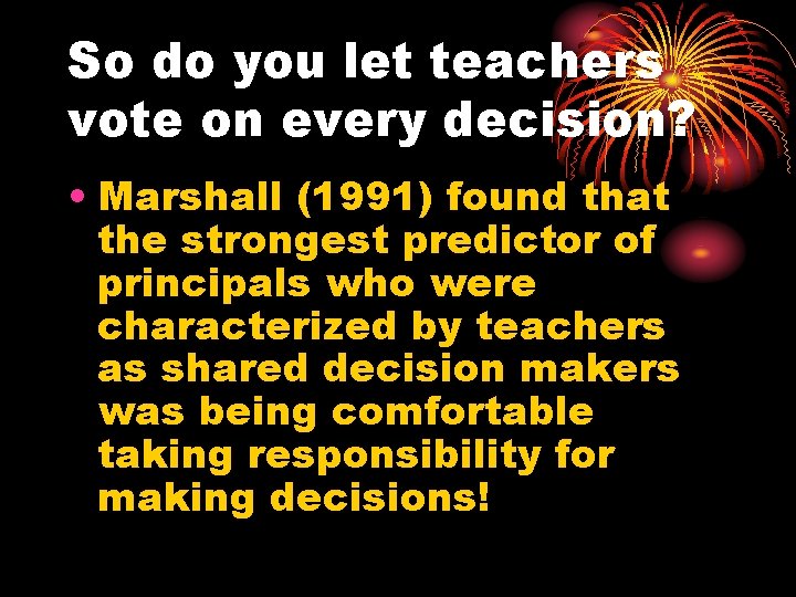 So do you let teachers vote on every decision? • Marshall (1991) found that