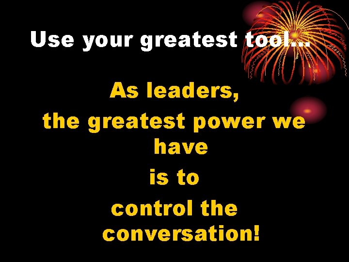 Use your greatest tool… As leaders, the greatest power we have is to control
