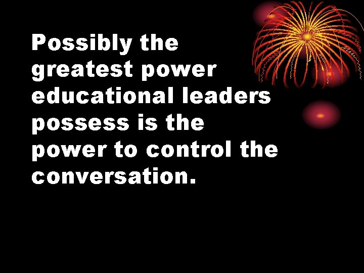 Possibly the greatest power educational leaders possess is the power to control the conversation.