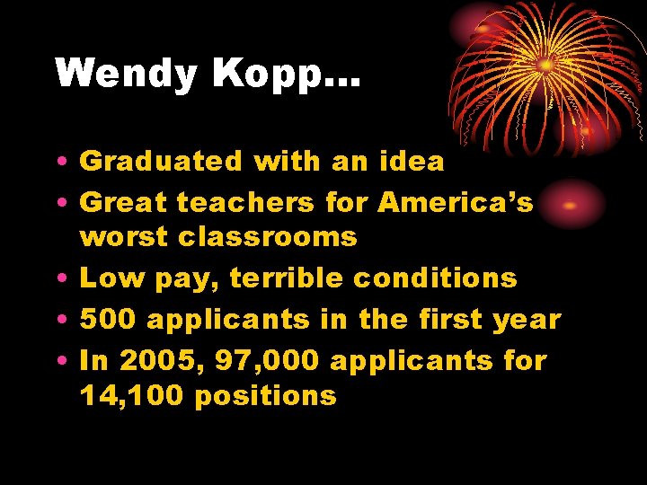 Wendy Kopp… • Graduated with an idea • Great teachers for America’s worst classrooms
