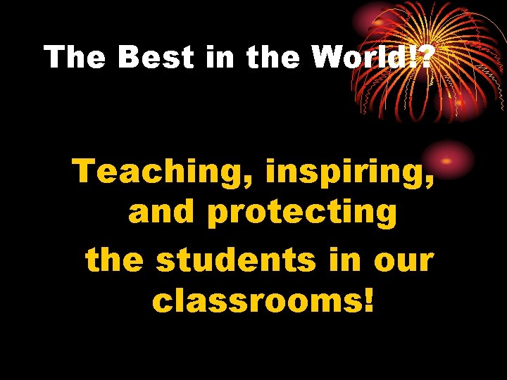 The Best in the World!? Teaching, inspiring, and protecting the students in our classrooms!