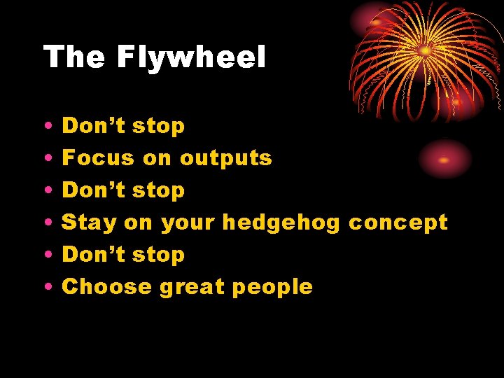 The Flywheel • • • Don’t stop Focus on outputs Don’t stop Stay on