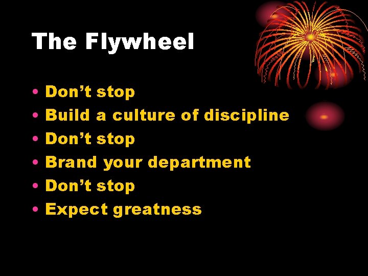 The Flywheel • • • Don’t stop Build a culture of discipline Don’t stop