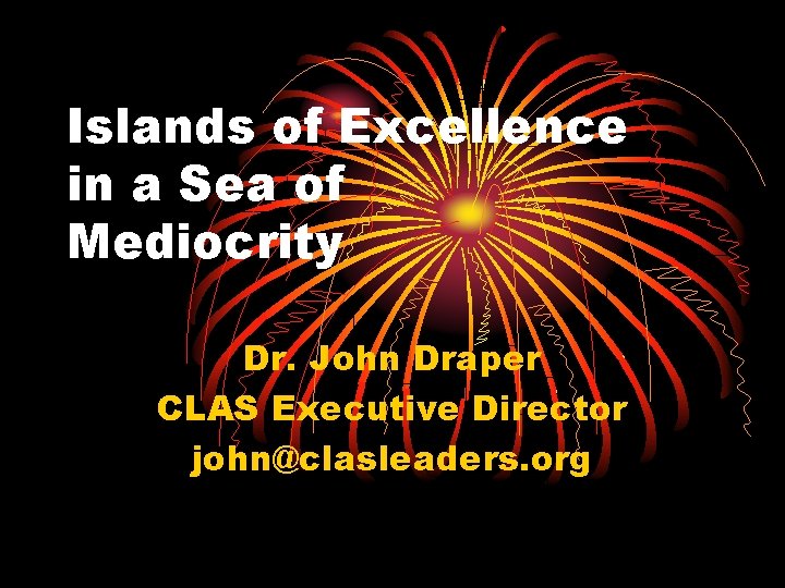 Islands of Excellence in a Sea of Mediocrity Dr. John Draper CLAS Executive Director