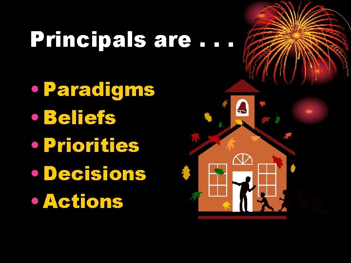 Principals are. . . • Paradigms • Beliefs • Priorities • Decisions • Actions
