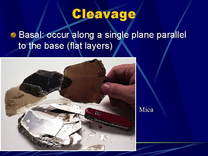 Cleavage Basal: occur along a single plane parallel to the base (flat layers) Mica