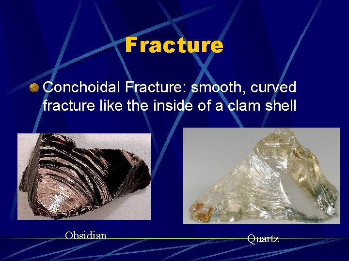 Fracture Conchoidal Fracture: smooth, curved fracture like the inside of a clam shell Obsidian