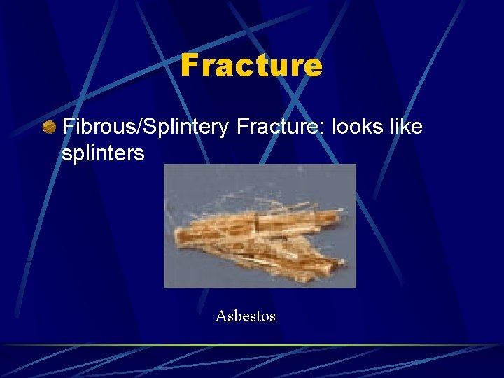 Fracture Fibrous/Splintery Fracture: looks like splinters Asbestos 