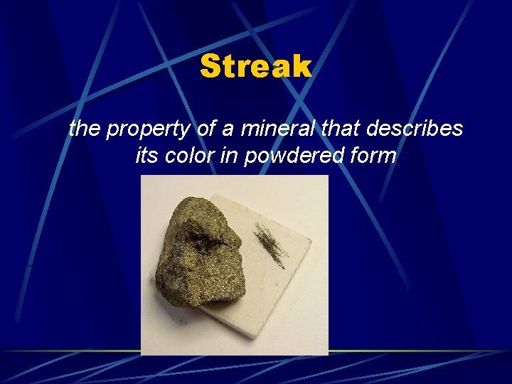 Streak the property of a mineral that describes its color in powdered form 