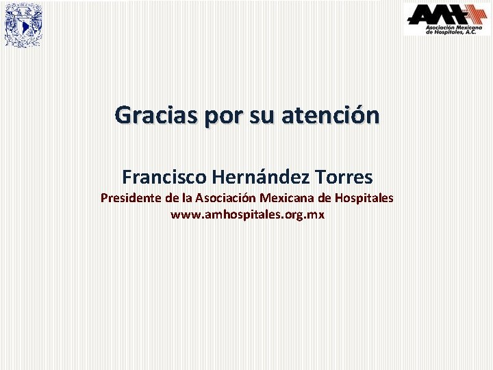 Gracias por su atención Francisco Hernández Torres Presidente de la Asociación Mexicana de Hospitales