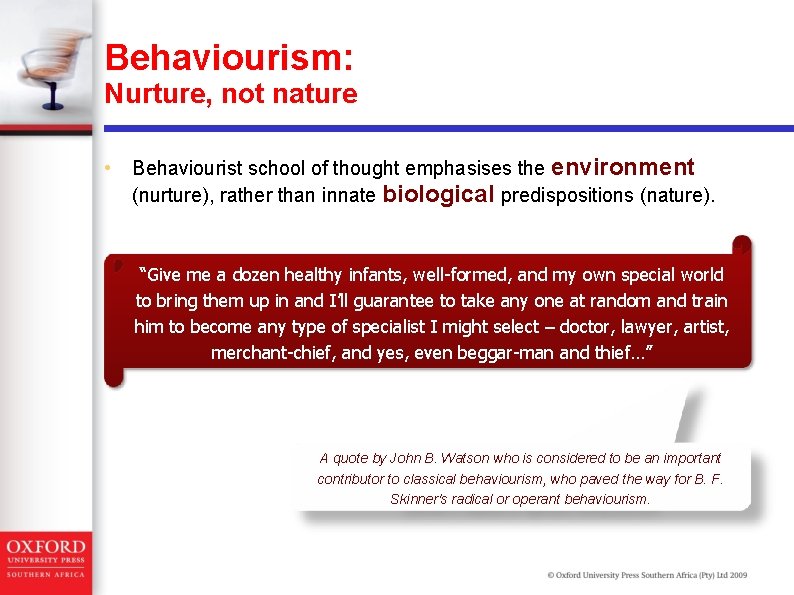 Behaviourism: Nurture, not nature • Behaviourist school of thought emphasises the environment (nurture), rather