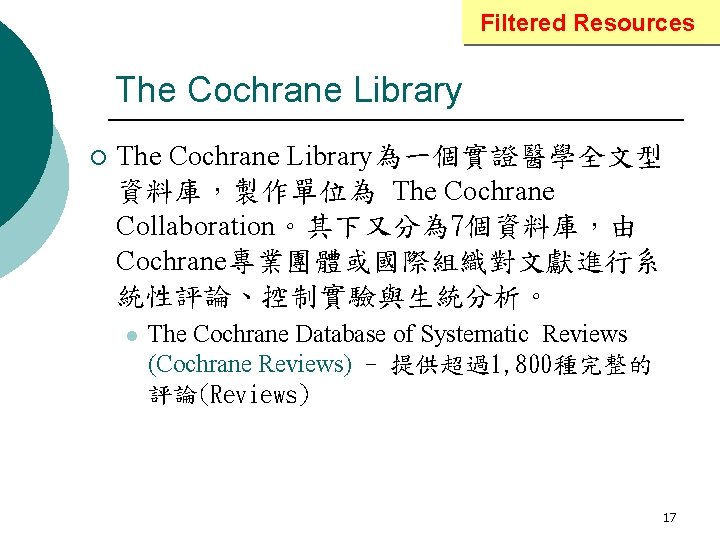 Filtered Resources The Cochrane Library ¡ The Cochrane Library為一個實證醫學全文型 資料庫，製作單位為 The Cochrane Collaboration。其下又分為 7個資料庫，由