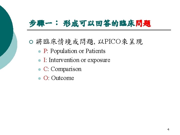 步驟一： 形成可以回答的臨床問題 ¡ 將臨床情境或問題, 以PICO來呈現 l l P: Population or Patients I: Intervention or