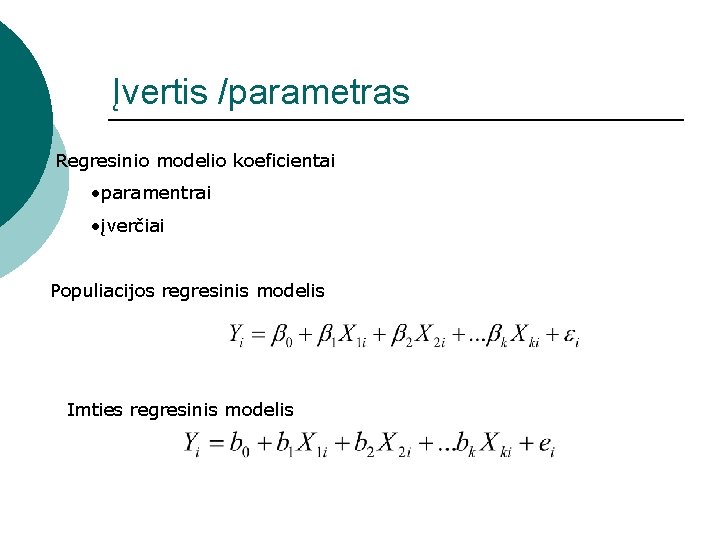 Įvertis /parametras Regresinio modelio koeficientai • paramentrai • įverčiai Populiacijos regresinis modelis Imties regresinis Įvertis /parametras Regresinio modelio koeficientai • paramentrai • įverčiai Populiacijos regresinis modelis Imties regresinis