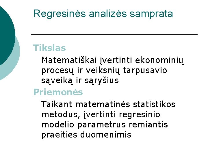 Regresinės analizės samprata Tikslas Matematiškai įvertinti ekonominių procesų ir veiksnių tarpusavio sąveiką ir sąryšius Regresinės analizės samprata Tikslas Matematiškai įvertinti ekonominių procesų ir veiksnių tarpusavio sąveiką ir sąryšius