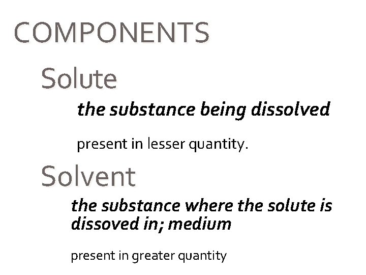 COMPONENTS Solute the substance being dissolved present in lesser quantity. Solvent the substance where