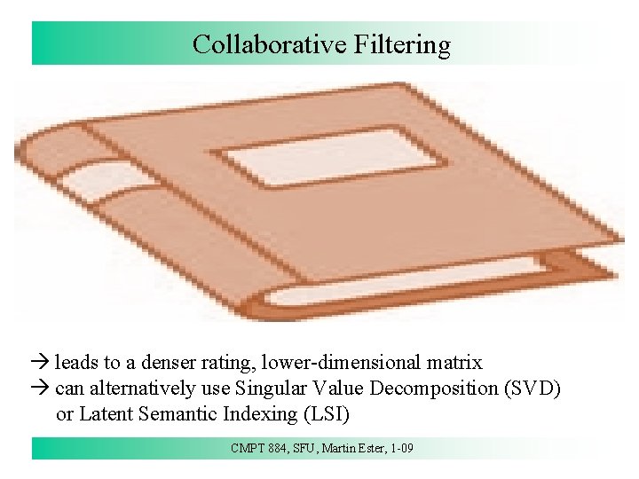 Collaborative Filtering leads to a denser rating, lower-dimensional matrix can alternatively use Singular Value