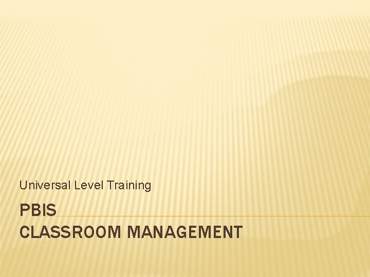 Universal Level Training PBIS CLASSROOM MANAGEMENT 