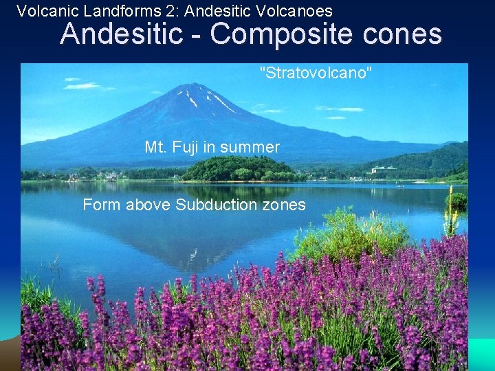 Volcanic Landforms 2: Andesitic Volcanoes Andesitic - Composite cones "Stratovolcano" Mt. Fuji in summer