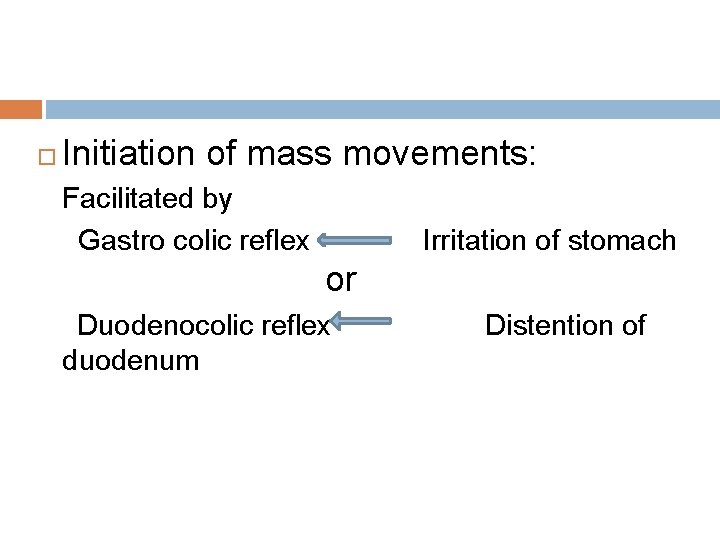  Initiation of mass movements: Facilitated by Gastro colic reflex Irritation of stomach or