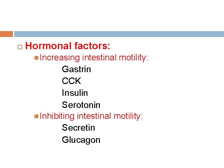 Hormonal factors: Increasing intestinal motility: Gastrin CCK Insulin Serotonin Inhibiting intestinal motility: Secretin