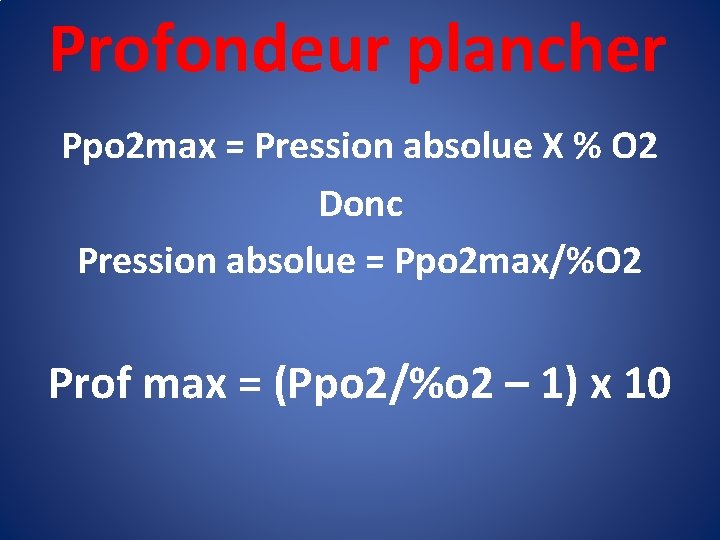 Profondeur plancher Ppo 2 max = Pression absolue X % O 2 Donc Pression