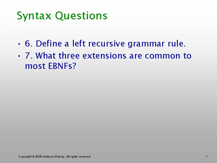 Syntax Questions • 6. Define a left recursive grammar rule. • 7. What three